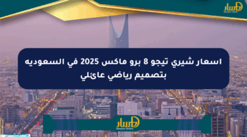 أسعار شيري تيجو 8 برو ماكس 2025 في السعودية بتصميم رياضي عائلي